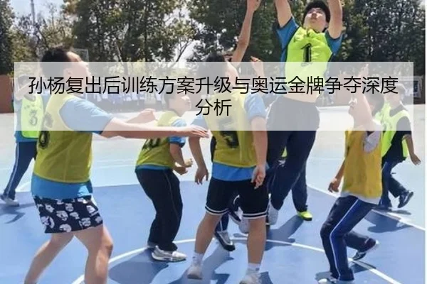 孙杨复出后训练方案升级与奥运金牌争夺深度分析