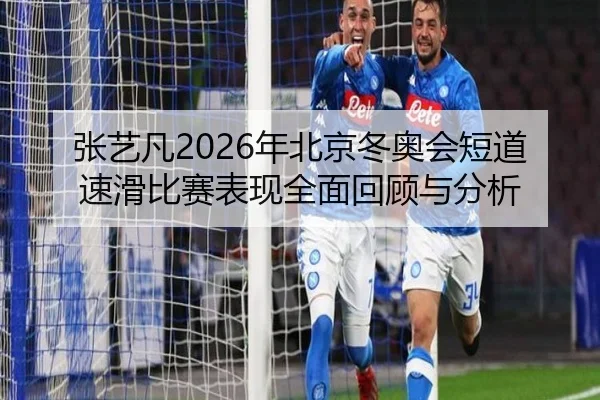 张艺凡2026年北京冬奥会短道速滑比赛表现全面回顾与分析