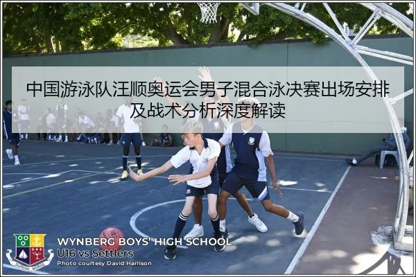 中国游泳队汪顺奥运会男子混合泳决赛出场安排及战术分析深度解读