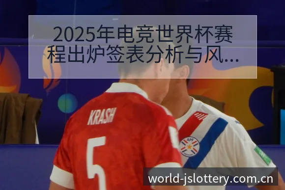 2025年电竞世界杯赛程出炉签表分析与风险点深度解读 - 体育彩票