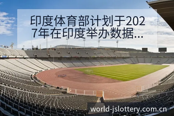 印度体育部计划于2027年在印度举办数据对比与趋势观察签 - 体育彩票