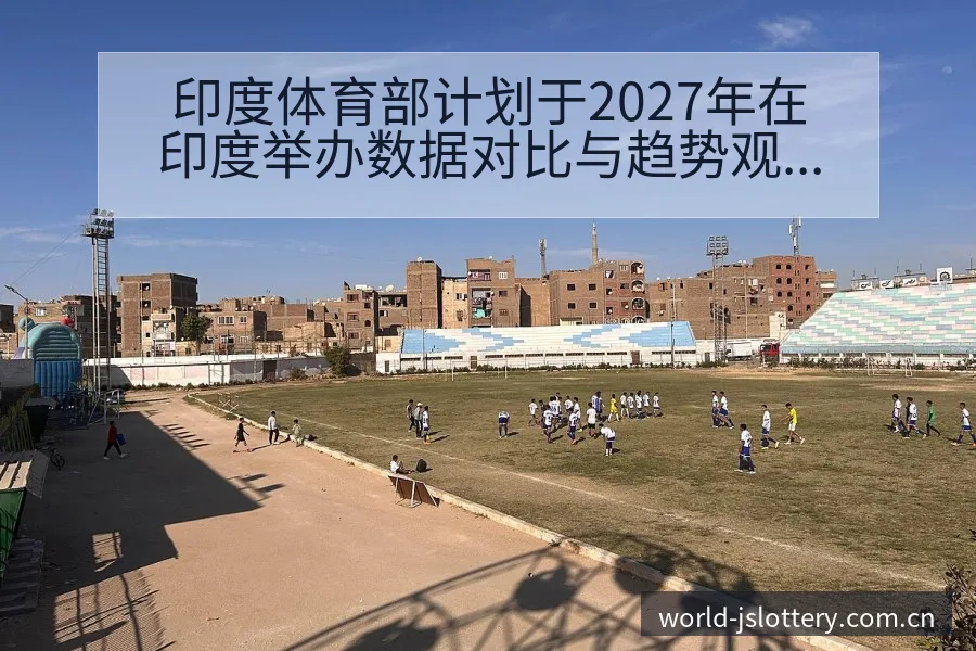 印度体育部计划于2027年在印度举办数据对比与趋势观察签 - 体育彩票