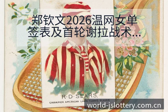 郑钦文2026温网女单签表及首轮谢拉战术价值深度解析 - 体育彩票